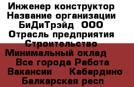 Инженер-конструктор › Название организации ­ БиДиТрэйд, ООО › Отрасль предприятия ­ Строительство › Минимальный оклад ­ 1 - Все города Работа » Вакансии   . Кабардино-Балкарская респ.